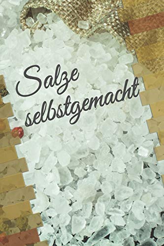 Salze selbstgemacht: Notizbuch zum Eintragen von selbstgemachten Gewürzsalzen und Kräutersalzen für den...